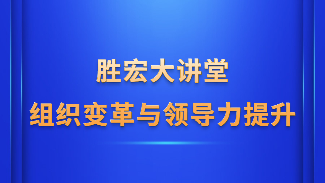 胜宏大讲堂—《组织变革与领导力提升》