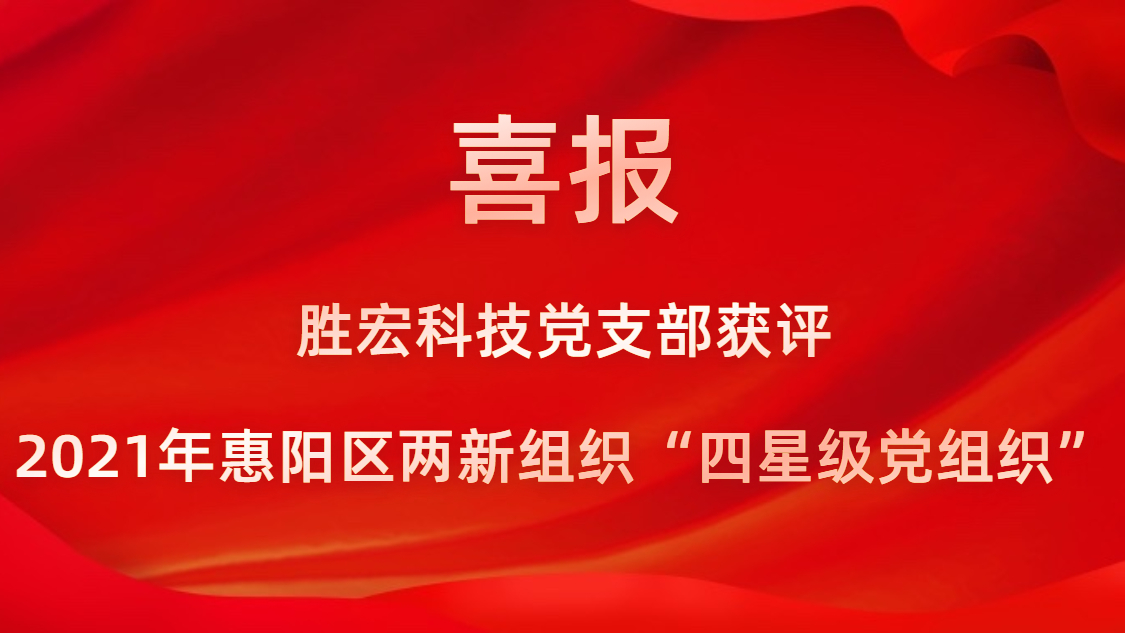 胜宏科技*支部获评2021年惠阳区两新组织“四星级*组织”